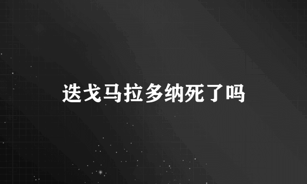 迭戈马拉多纳死了吗