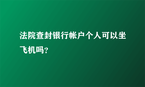 法院查封银行帐户个人可以坐飞机吗？