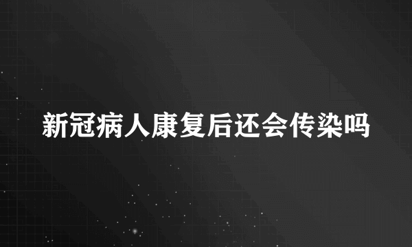 新冠病人康复后还会传染吗
