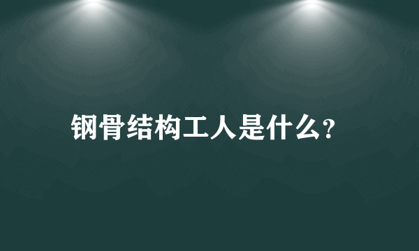 钢骨结构工人是什么？