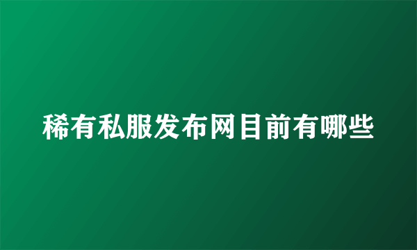 稀有私服发布网目前有哪些