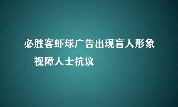 必胜客虾球广告出现盲人形象 视障人士抗议