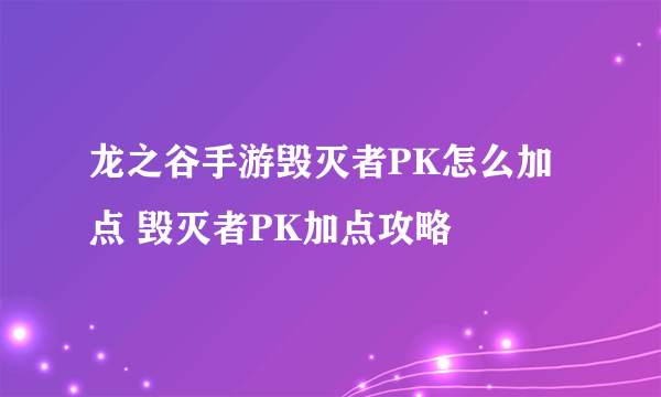 龙之谷手游毁灭者PK怎么加点 毁灭者PK加点攻略