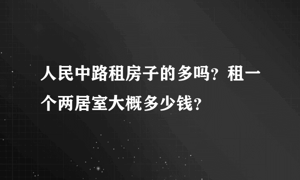 人民中路租房子的多吗？租一个两居室大概多少钱？