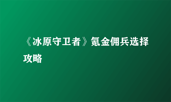 《冰原守卫者》氪金佣兵选择攻略