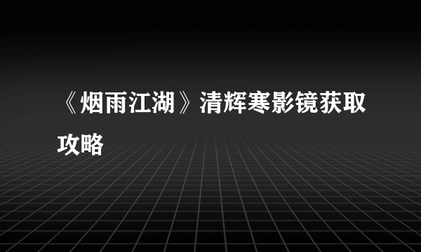《烟雨江湖》清辉寒影镜获取攻略