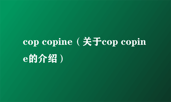 cop copine（关于cop copine的介绍）