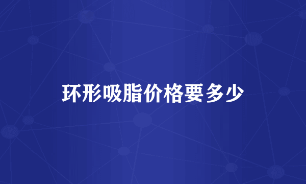 环形吸脂价格要多少