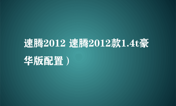 速腾2012 速腾2012款1.4t豪华版配置）