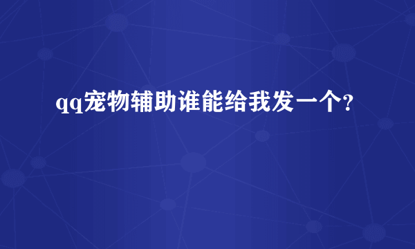 qq宠物辅助谁能给我发一个？