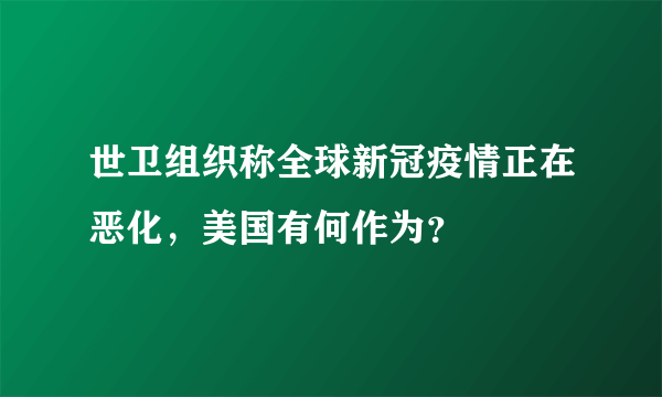世卫组织称全球新冠疫情正在恶化，美国有何作为？