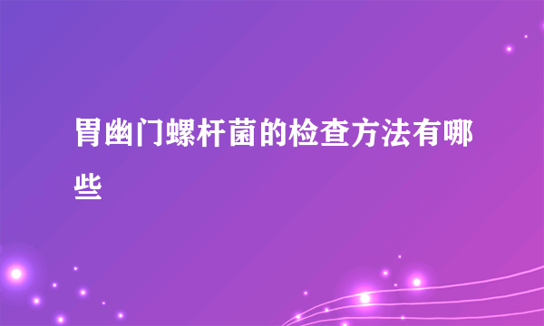 胃幽门螺杆菌的检查方法有哪些