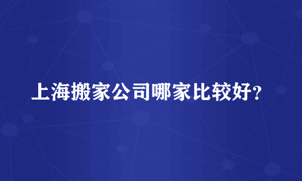 上海搬家公司哪家比较好？