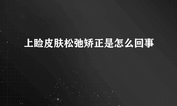 上睑皮肤松弛矫正是怎么回事