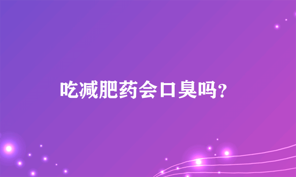 吃减肥药会口臭吗？
