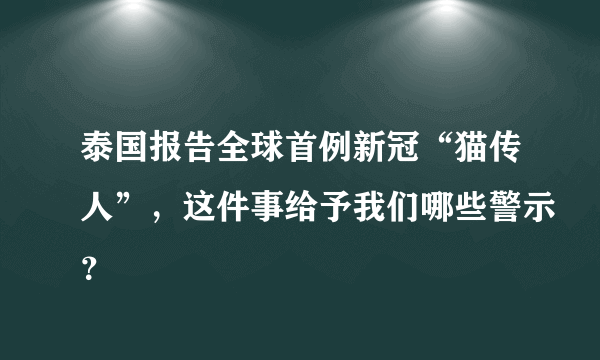 泰国报告全球首例新冠“猫传人”，这件事给予我们哪些警示？