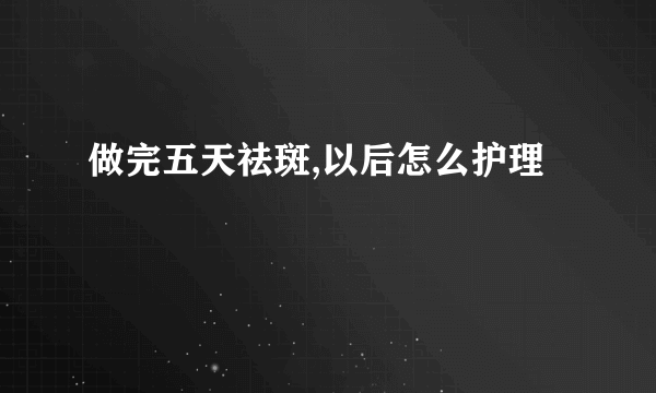 做完五天祛斑,以后怎么护理