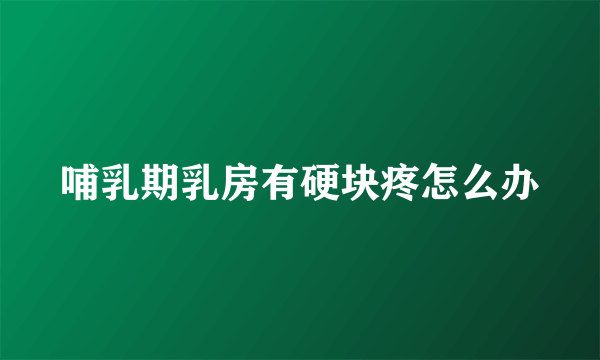 哺乳期乳房有硬块疼怎么办
