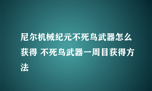 尼尔机械纪元不死鸟武器怎么获得 不死鸟武器一周目获得方法
