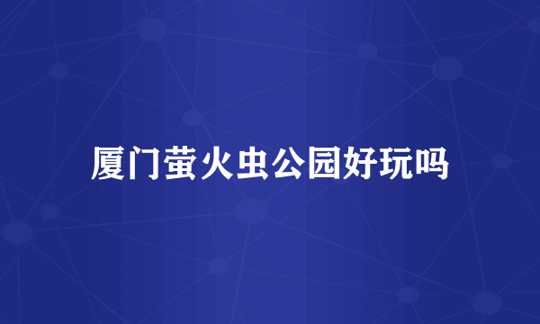 厦门萤火虫公园好玩吗
