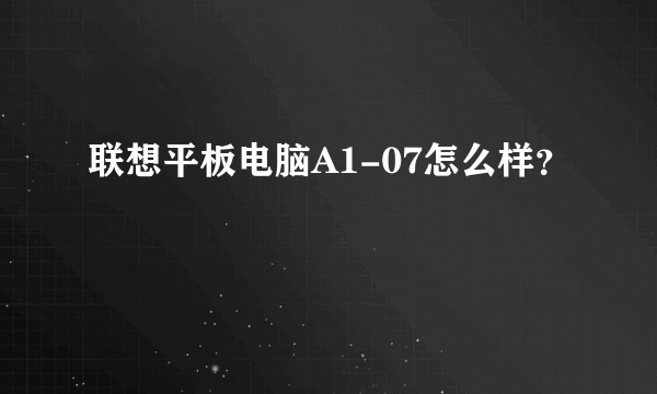 联想平板电脑A1-07怎么样？