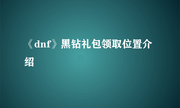 《dnf》黑钻礼包领取位置介绍