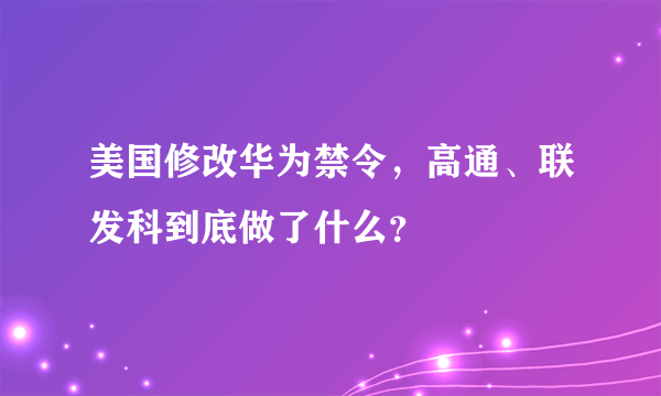 美国修改华为禁令，高通、联发科到底做了什么？