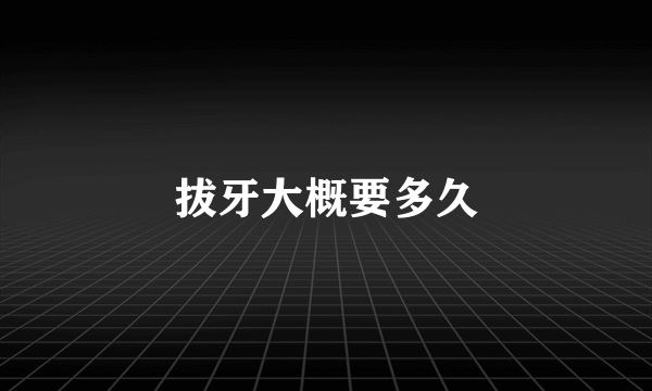 拔牙大概要多久