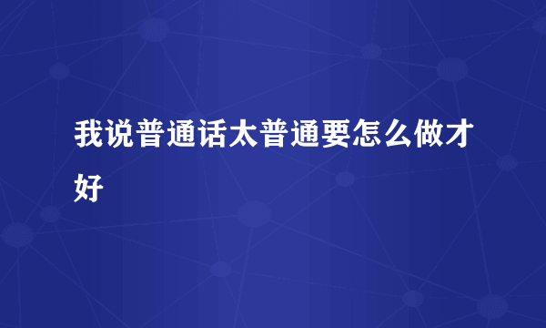 我说普通话太普通要怎么做才好