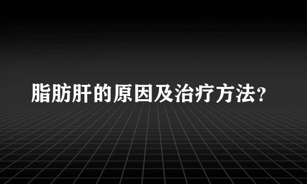 脂肪肝的原因及治疗方法？