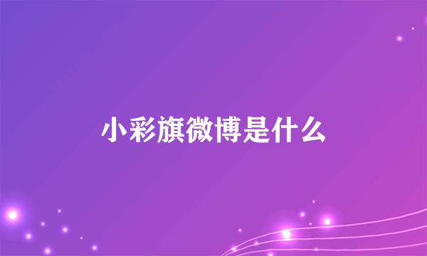 小彩旗微博是什么