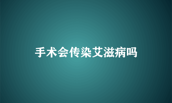 手术会传染艾滋病吗