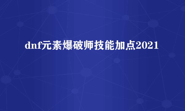 dnf元素爆破师技能加点2021