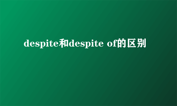 despite和despite of的区别
