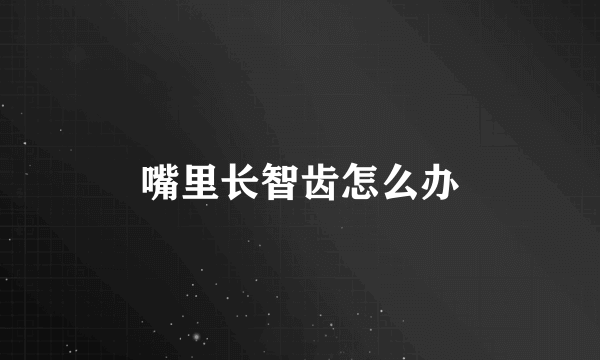 嘴里长智齿怎么办