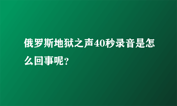 俄罗斯地狱之声40秒录音是怎么回事呢？