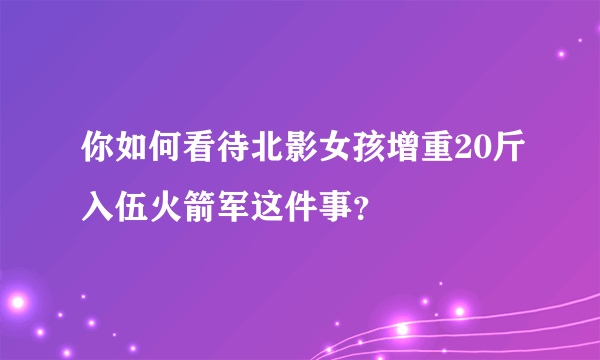 你如何看待北影女孩增重20斤入伍火箭军这件事？