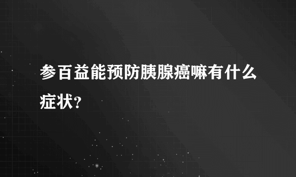 参百益能预防胰腺癌嘛有什么症状？