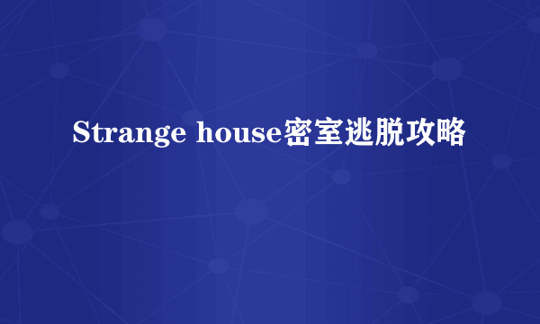 Strange house密室逃脱攻略