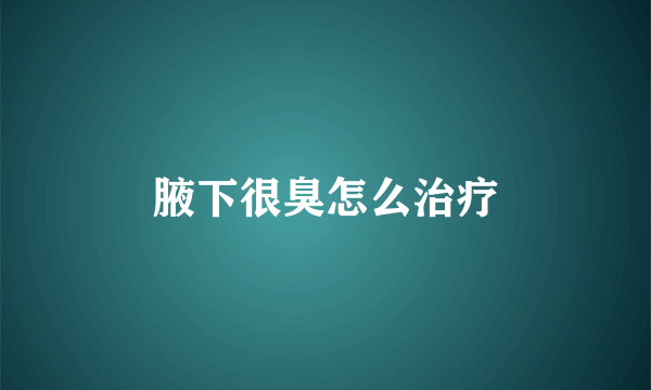 腋下很臭怎么治疗
