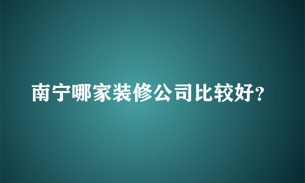 南宁哪家装修公司比较好？