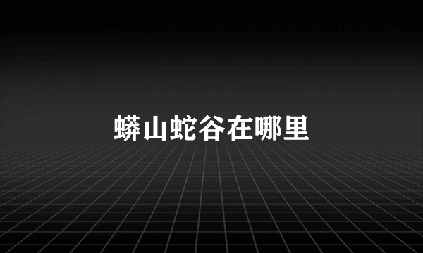 蟒山蛇谷在哪里