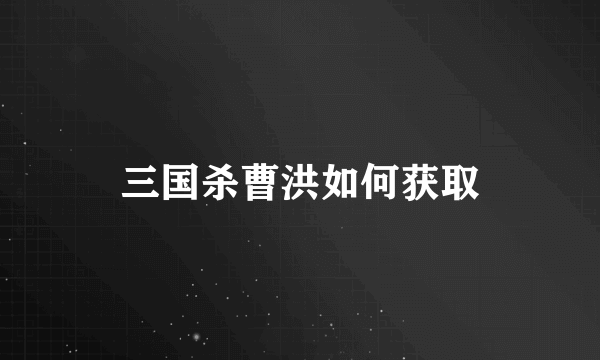 三国杀曹洪如何获取