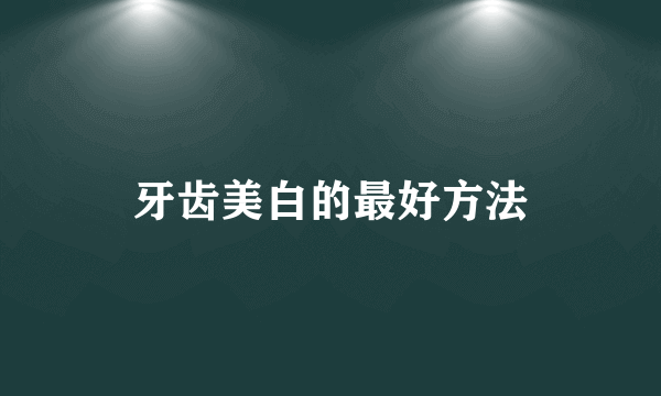 牙齿美白的最好方法
