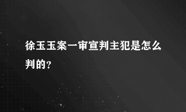 徐玉玉案一审宣判主犯是怎么判的？