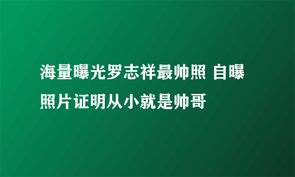 海量曝光罗志祥最帅照 自曝照片证明从小就是帅哥