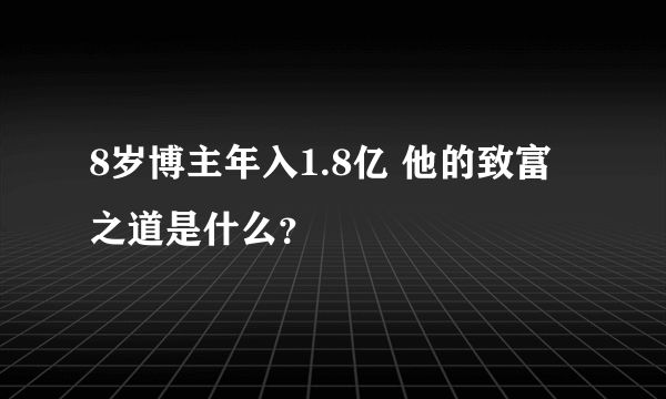8岁博主年入1.8亿 他的致富之道是什么？