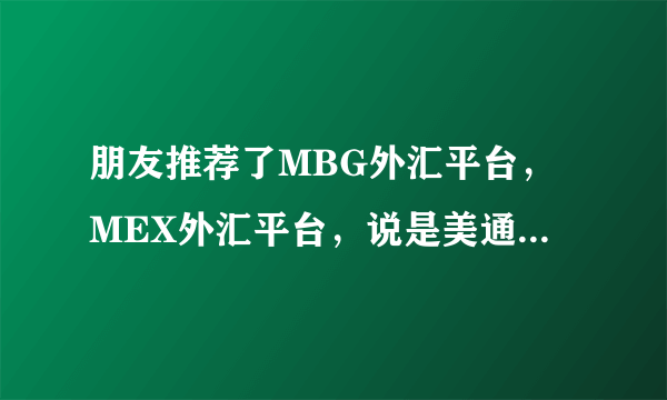 朋友推荐了MBG外汇平台，MEX外汇平台，说是美通银行的公司，请问有了解的吗？ 我是有贸易需要做对冲