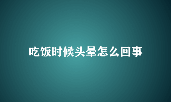 吃饭时候头晕怎么回事