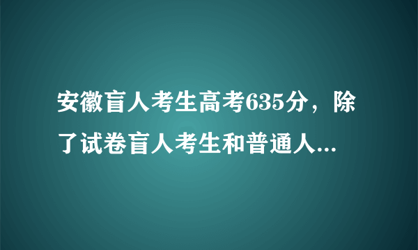 安徽盲人考生高考635分，除了试卷盲人考生和普通人都有哪些不同？